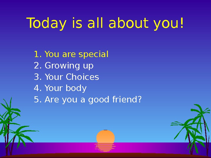 Today is all about you! 1. You are special 2. Growing up 3. Your Choices 4.