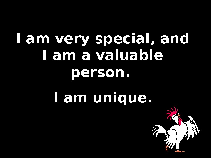 I am very special, and I am a valuable person.  I am unique. 