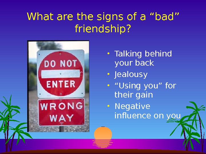 What are the signs of a “bad” friendship?  • Talking behind your back • Jealousy