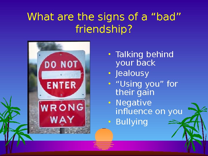 What are the signs of a “bad” friendship?  • Talking behind your back • Jealousy