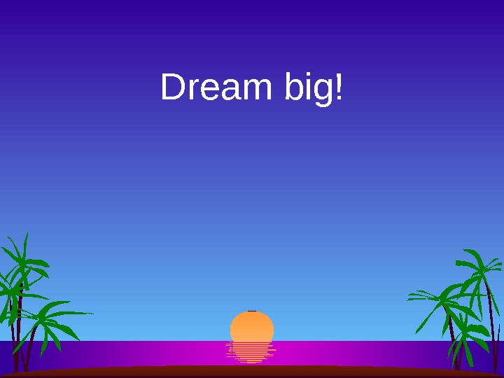 Dream big! 