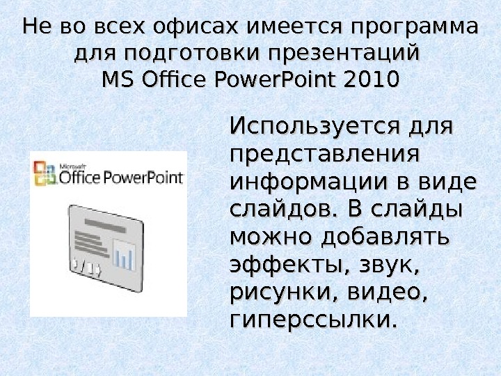 Не во всех офисах имеется программа для подготовки презентаций MS Office Power. Point 2010 Используется для