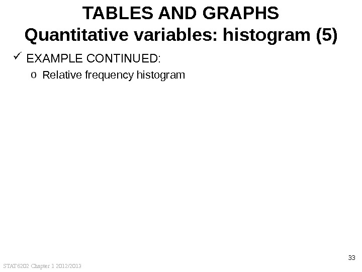 STAT 6202 Chapter 1 2012/2013 33 TABLES AND GRAPHS Quantitative variables: histogram (5) EXAMPLE CONTINUED: o