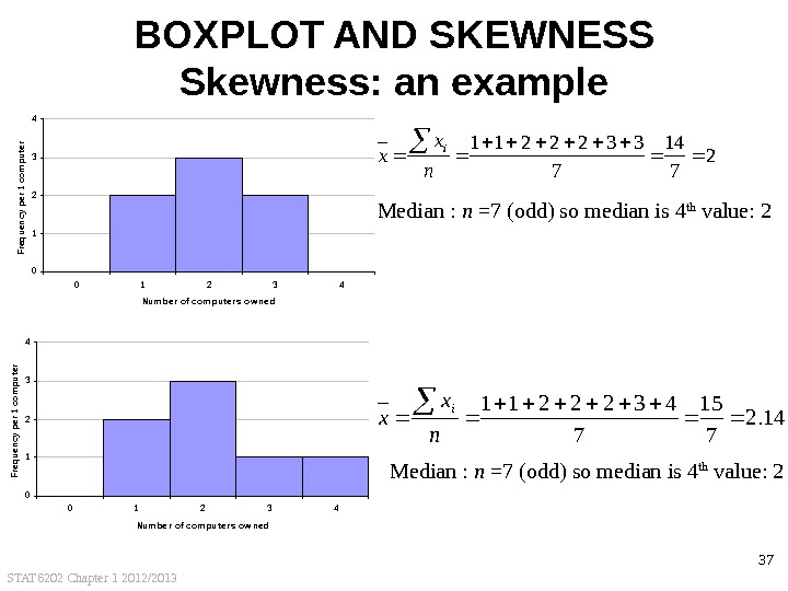 STAT 6202 Chapter 1 2012/2013 37 BOXPLOT AND SKEWNESS Skewness: an example 2 7 14 7