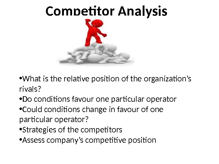    Competitor Analysis • What is the relative position of the organization’s rivals? 