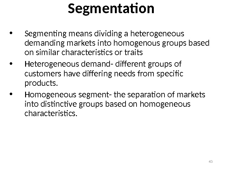 43 Segmentation  • Segmenting means dividing a heterogeneous demanding markets into homogenous groups based on