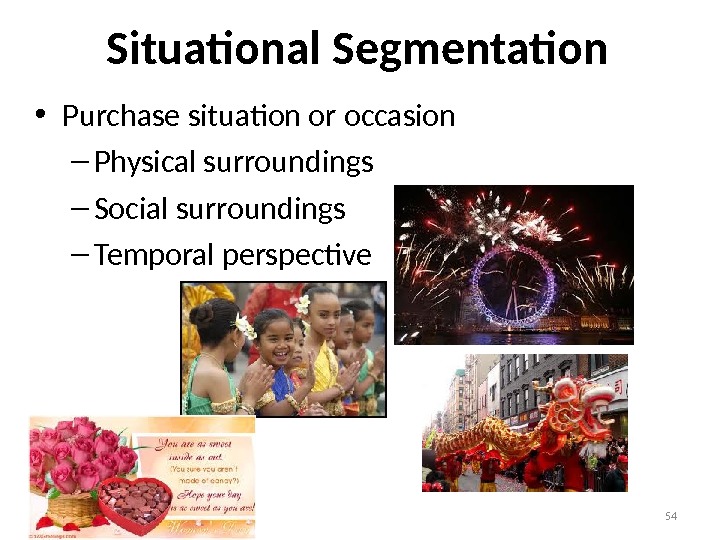 54 Situational Segmentation • Purchase situation or occasion – Physical surroundings – Social surroundings – Temporal