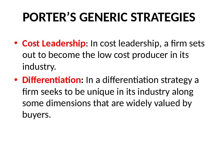 PORTER’S GENERIC STRATEGIES • Cost Leadership : In cost leadership, a firm sets out to become