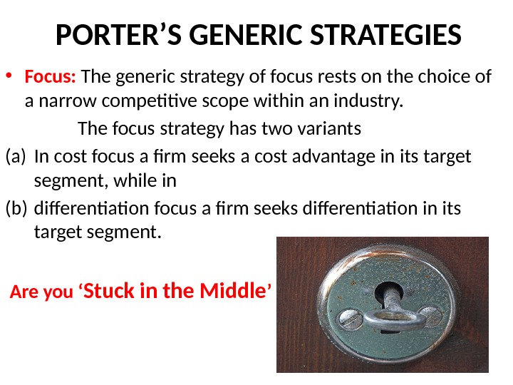 PORTER’S GENERIC STRATEGIES • Focus:  The generic strategy of focus rests on the choice of