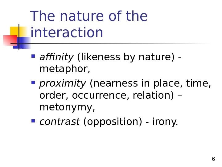 6 The nature of the interaction  affinity (likeness by nature) - metaphor,  proximity