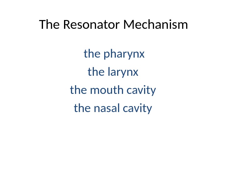 The Resonator Mechanism  the pharynx the larynx the mouth cavity the nasal cavity 