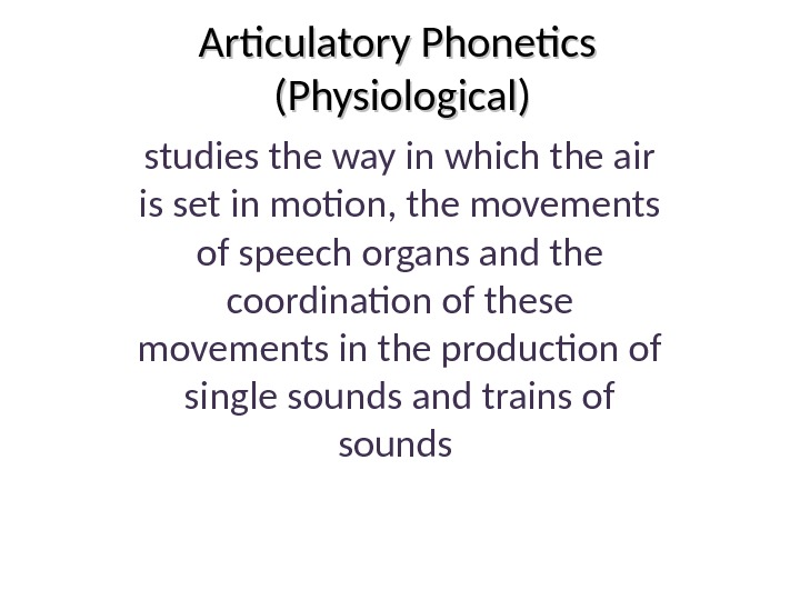 Articulatory Phonetics (Physiological) studies the way in which the air is set in motion, the movements