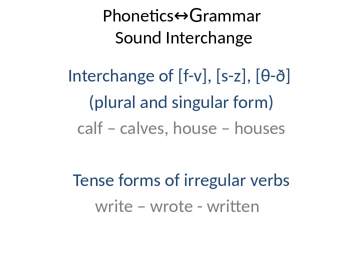 Phonetics ↔G rammar Sound Interchange of [f-v], [s-z], [ θ -ð] (plural and singular form) calf