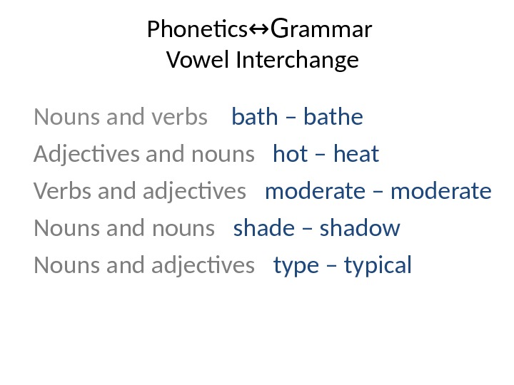 Phonetics ↔G rammar Vowel Interchange Nouns and verbs bath – bathe Adjectives and nouns  hot