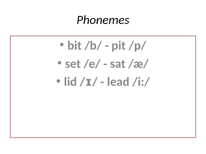 Phonemes • bit /b/ - pit /p/ • set /e/ - sat /æ/ • lid /
