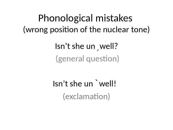 Phonological mistakes (wrong position of the nuclear tone) Isn’t she un ˏ well?  (general question)