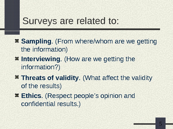   5 Surveys are related to: Sampling. (From where/whom are we getting the information) Interviewing.
