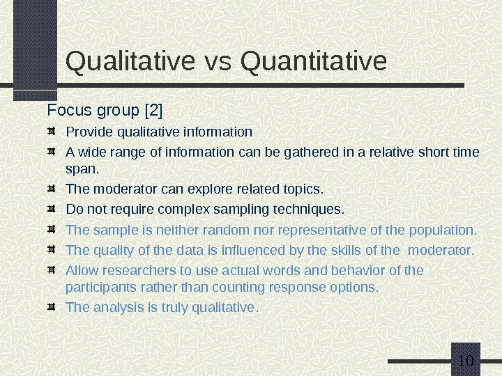   10 Qualitative vs Quantitative Focus group [2] Provide qualitative information A wide range of