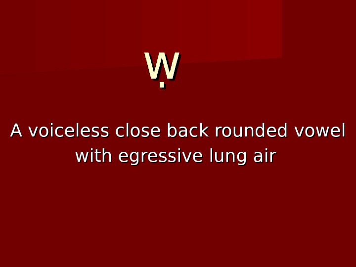   ẉ ẉ  A voiceless close back rounded vowel with egressive lung air 