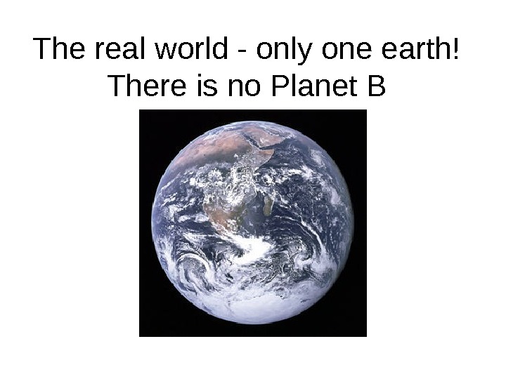 The real world - only one earth! There is no Planet B 