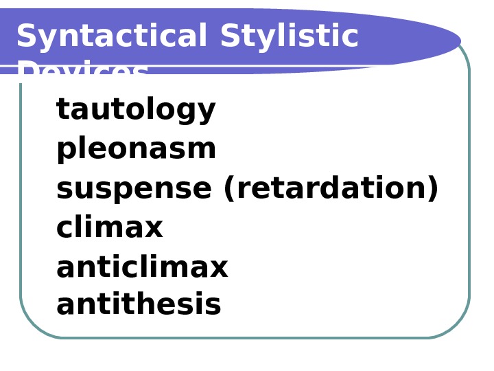   Syntactical Stylistic Devices tautology pleonasm suspense (retardation) climax antithesis 