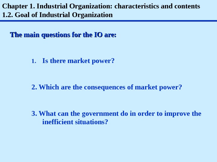 Chapter 1. Industrial Organization: characteristics and contents 1. 2. Goal of Industrial Organization The main questions