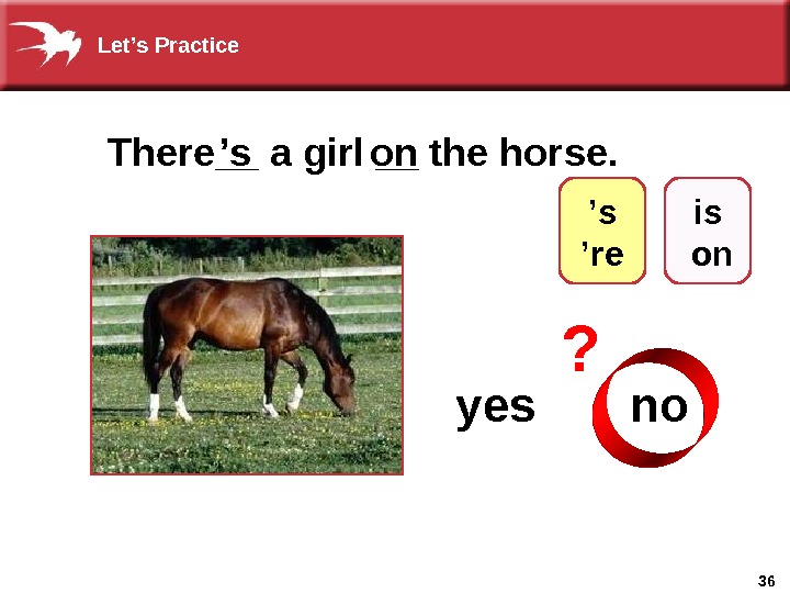 36 There__ a girl __ the horse. ’ s yes  noon ? ’ s 