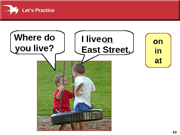 63 I live __ East Street. on. Where do you live? on  in at. Let’s