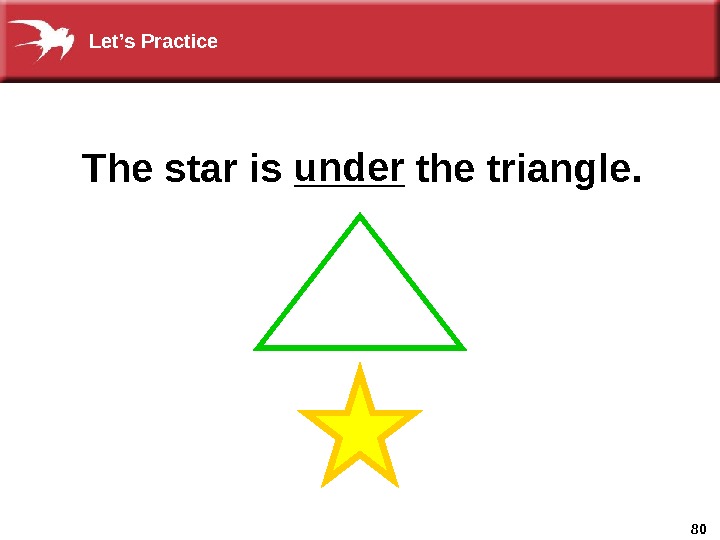 80 The star is _____ the triangle. under. Let’s Practice 