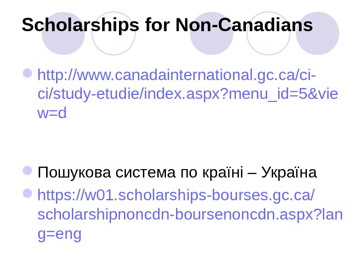 Scholarships for Non-Canadians http: //www. canadainternational. gc. ca/ci- ci/study-etudie/index. aspx? menu_id=5&vie w=d  Пошукова система по