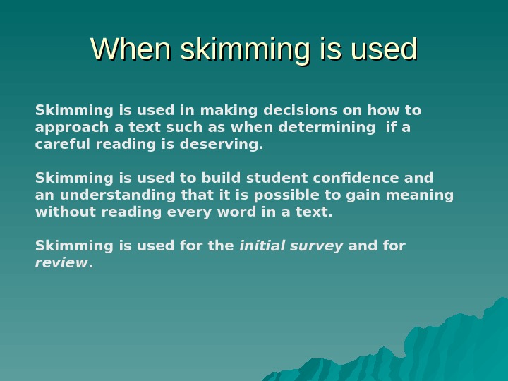 When skimming is used Skimming is used in making decisions on how to approach a text