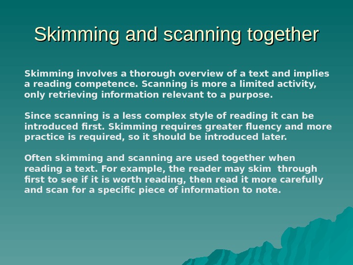 Skimming and scanning together Skimming involves a thorough overview of a text and implies a reading