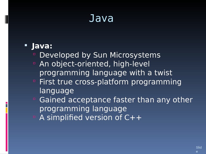 Java:  Developed by Sun Microsystems An object-oriented, high-level programming language with a twist First true