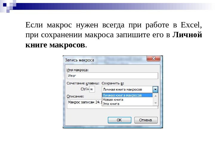 Если макрос нужен всегда при работе в Excel,  при сохранении макроса запишите его в Личной