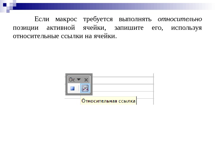 Если макрос требуется выполнять относительно  позиции активной ячейки,  запишите его,  используя относительные ссылки