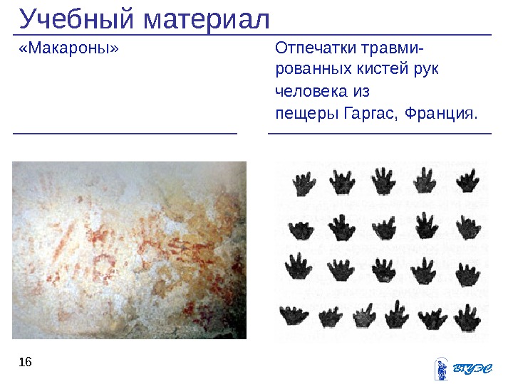 Учебный материал «Макароны»  Отпечатки травми- рованных кистей рук человека из пещеры Гаргас, Франция. 16 