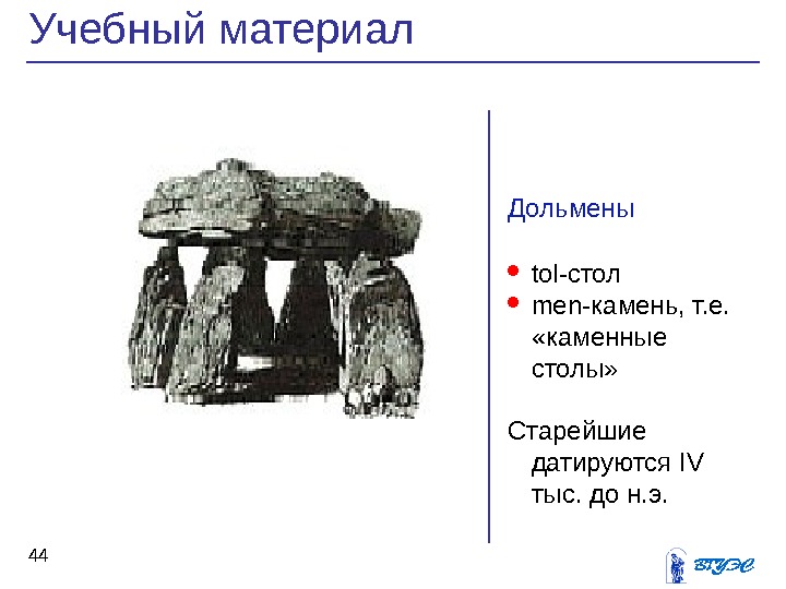 Дольмены tol -стол  men -камень, т. е.  «каменные столы»  Старейшие датируются IV 