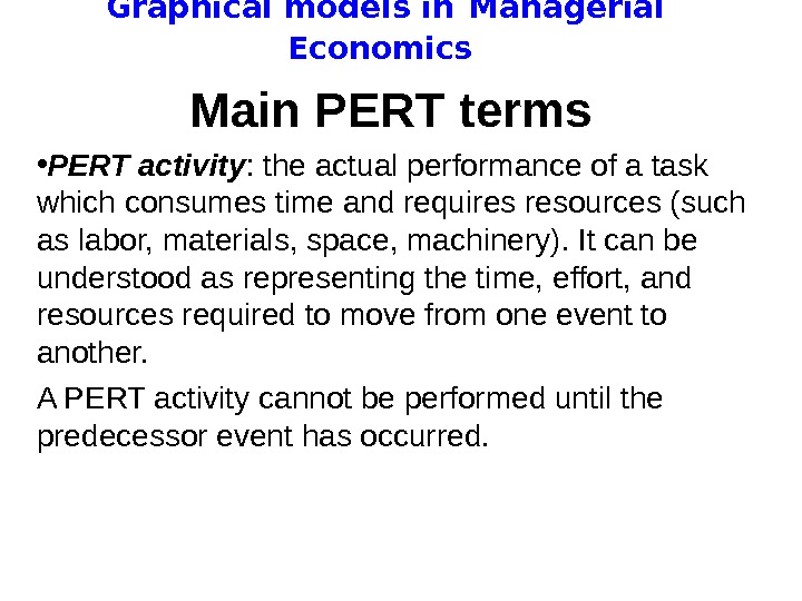   Graphical models in  Managerial Economics Main PERT terms  • PERT activity :