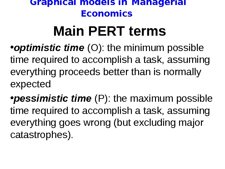   Graphical models in  Managerial Economics Main PERT terms  • optimistic time (O):