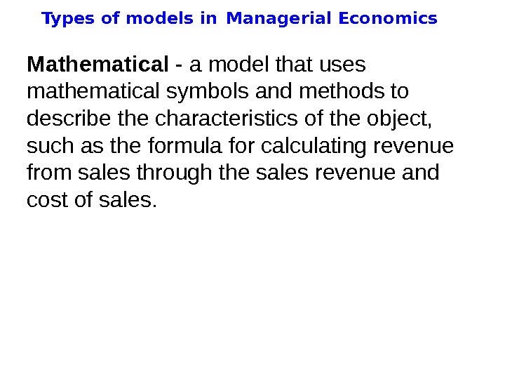   Types of models in  Managerial Economics Mathematic al - a model that uses