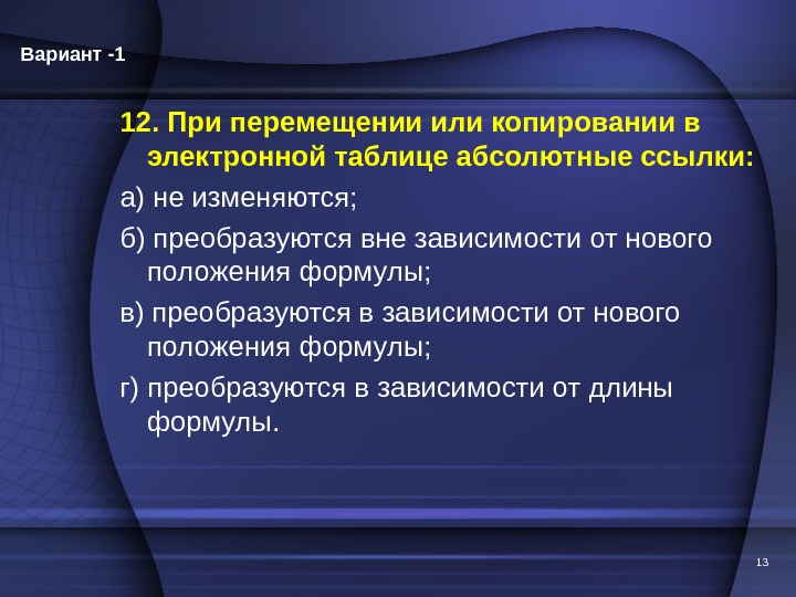 12. При перемещении или копировании в электронной таблице абсолютные ссылки: а) не изменяются; б) преобразуются вне