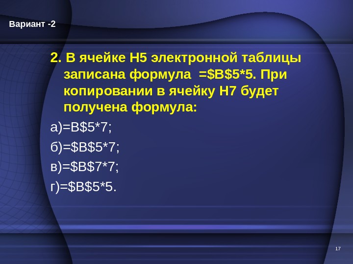 172. В ячейке Н 5 электронной таблицы записана формула =$В$5*5. При копировании в ячейку Н 7