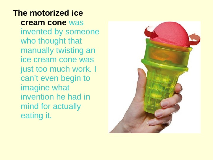 The motorized ice cream cone  was invented by someone who thought that manually twisting an
