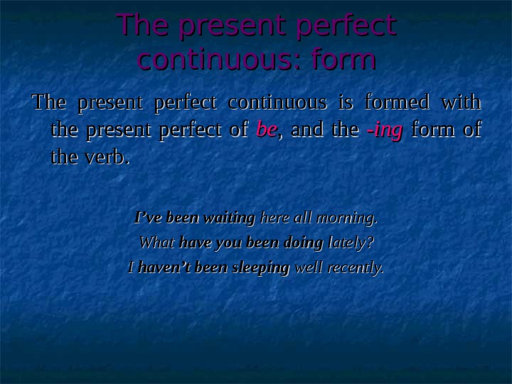 The present perfect continuous: form The present perfect continuous is formed with the present perfect of
