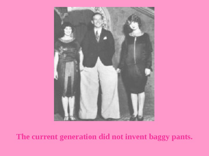   The current generation did not invent baggy pants. 