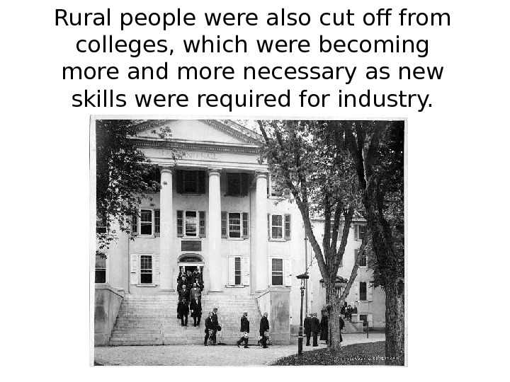   Rural people were also cut off from colleges, which were becoming more and more