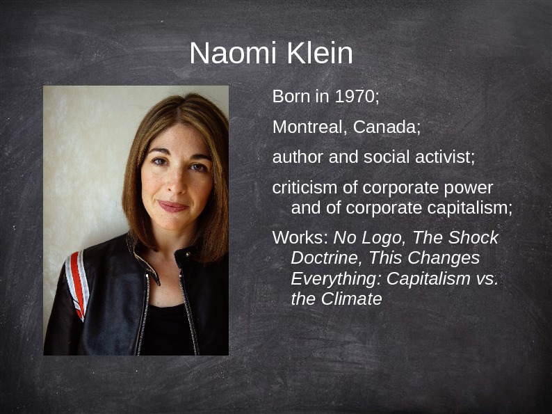   Naomi Klein  Born in 1970; Montreal, Canada; author and social activist; criticism of