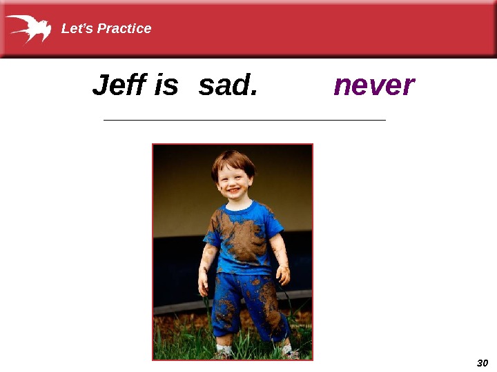 30 sad. never. Jeff is _____________________Let’s Practice 
