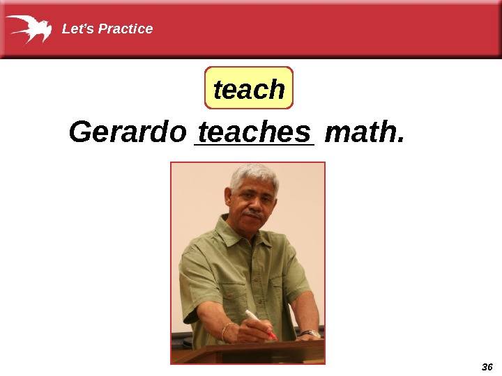 36 Gerardo _______ math. teaches teach. Let’s Practice 