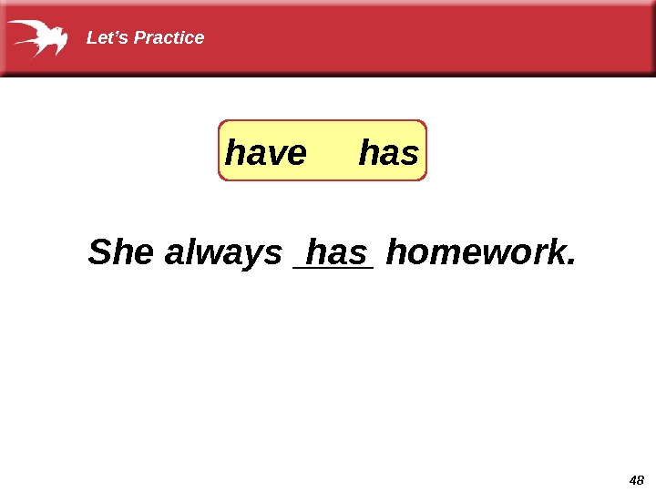 48 She always ____ homework. hashave has Let’s Practice 